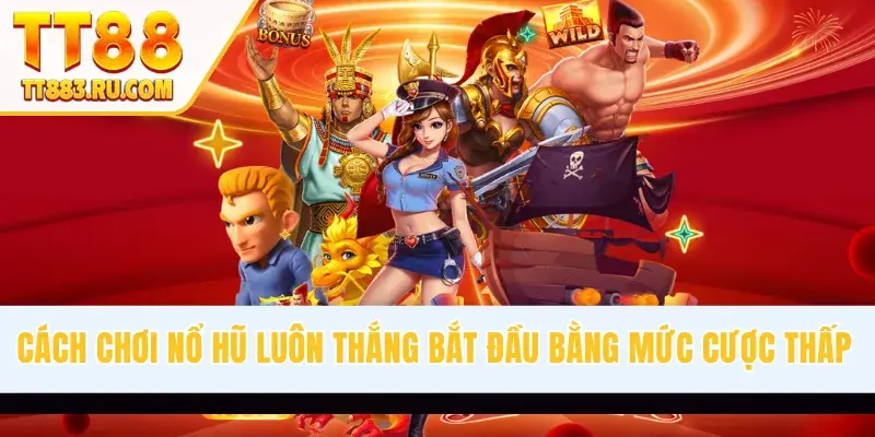 Cách chơi nổ hũ luôn thắng bắt đầu bằng mức cược thấp