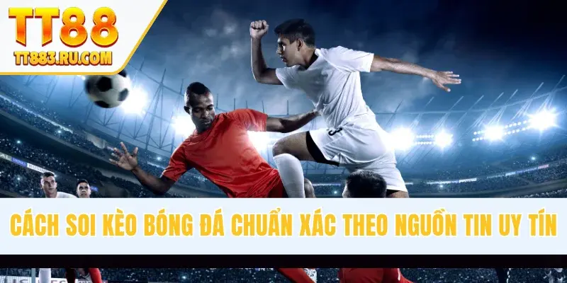 Cách Soi Kèo Bóng Đá Chuẩn Xác Trong Mọi Trận Cầu Tại TT88