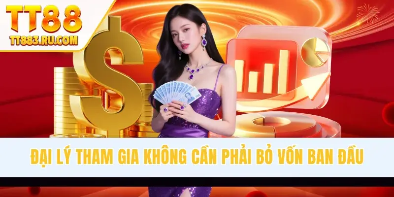 Đại lý tham gia không cần phải bỏ vốn ban đầu