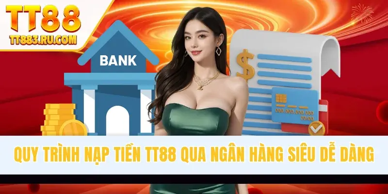 Quy trình nạp tiền TT88 qua ngân hàng siêu dễ dàng