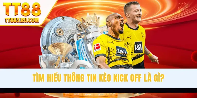 Tìm hiểu thông tin kèo kick off là gì?